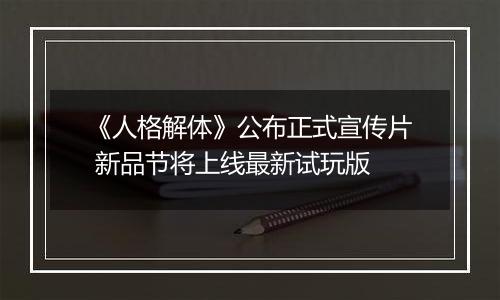 《人格解体》公布正式宣传片 新品节将上线最新试玩版