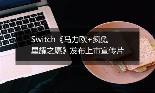 Switch《马力欧+疯兔星耀之愿》发布上市宣传片