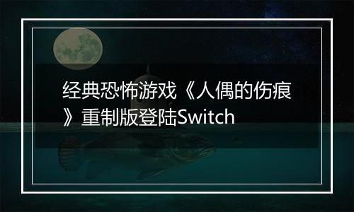 经典恐怖游戏《人偶的伤痕》重制版登陆Switch