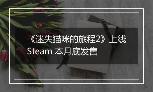 《迷失猫咪的旅程2》上线Steam 本月底发售