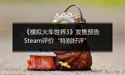 《模拟火车世界3》发售预告 Steam评价“特别好评”