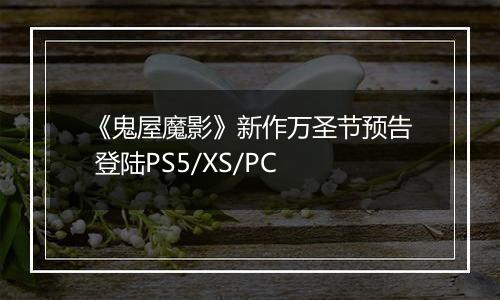 《鬼屋魔影》新作万圣节预告 登陆PS5/XS/PC