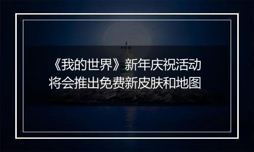 《我的世界》新年庆祝活动 将会推出免费新皮肤和地图