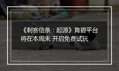 《刺客信条：起源》育碧平台将在本周末 开启免费试玩