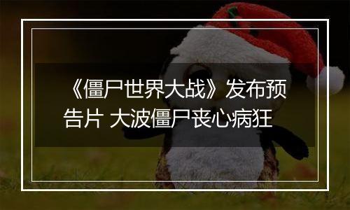《僵尸世界大战》发布预告片 大波僵尸丧心病狂