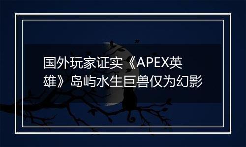 国外玩家证实《APEX英雄》岛屿水生巨兽仅为幻影
