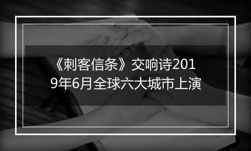 《刺客信条》交响诗2019年6月全球六大城市上演