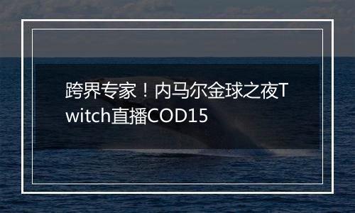 跨界专家！内马尔金球之夜Twitch直播COD15