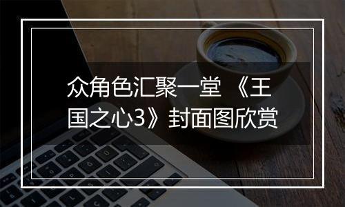 众角色汇聚一堂 《王国之心3》封面图欣赏