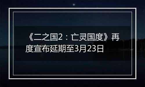 《二之国2：亡灵国度》再度宣布延期至3月23日