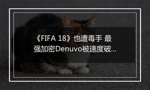 《FIFA 18》也遭毒手 最强加密Denuvo被速度破解