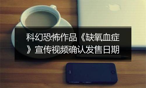 科幻恐怖作品《缺氧血症》宣传视频确认发售日期
