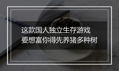 这款国人独立生存游戏 要想富你得先养猪多种树