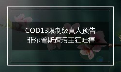 COD13限制级真人预告 菲尔普斯遭污王狂吐槽
