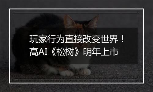 玩家行为直接改变世界！高AI《松树》明年上市