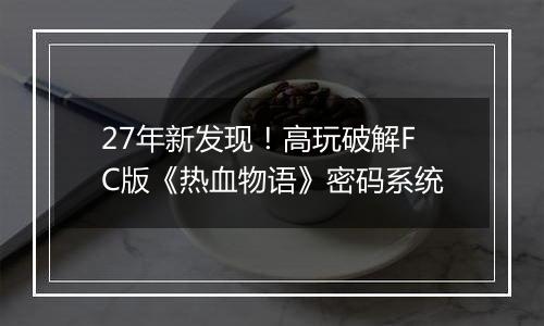 27年新发现！高玩破解FC版《热血物语》密码系统