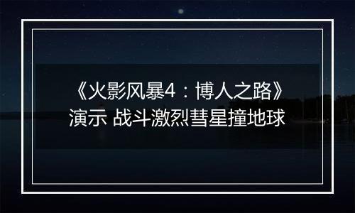 《火影风暴4：博人之路》演示 战斗激烈彗星撞地球