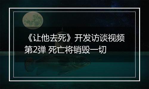 《让他去死》开发访谈视频第2弹 死亡将销毁一切