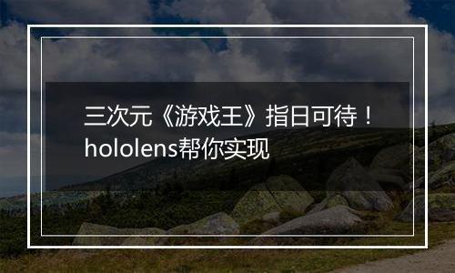 三次元《游戏王》指日可待！hololens帮你实现
