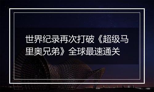 世界纪录再次打破《超级马里奥兄弟》全球最速通关