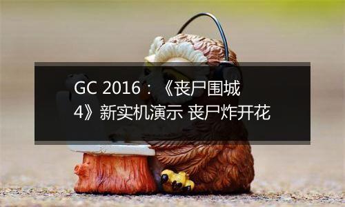 GC 2016：《丧尸围城4》新实机演示 丧尸炸开花