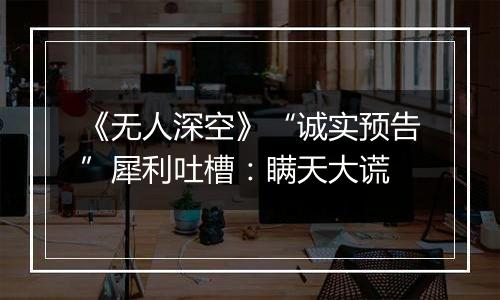 《无人深空》“诚实预告”犀利吐槽：瞒天大谎