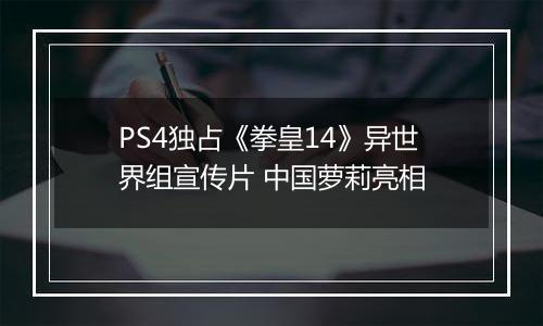 PS4独占《拳皇14》异世界组宣传片 中国萝莉亮相