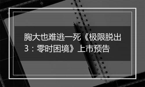 胸大也难逃一死《极限脱出3：零时困境》上市预告