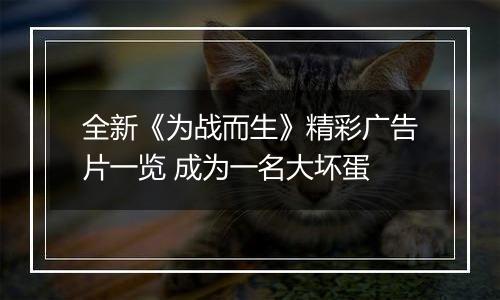 全新《为战而生》精彩广告片一览 成为一名大坏蛋