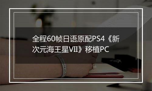 全程60帧日语原配PS4《新次元海王星VII》移植PC