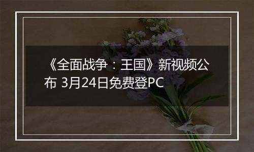 《全面战争：王国》新视频公布 3月24日免费登PC