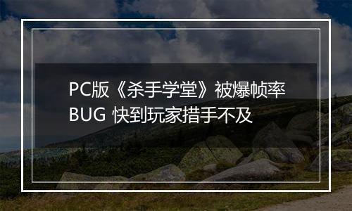 PC版《杀手学堂》被爆帧率BUG 快到玩家措手不及