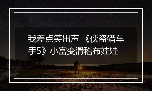 我差点笑出声 《侠盗猎车手5》小富变滑稽布娃娃