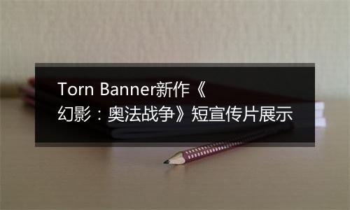 Torn Banner新作《幻影：奥法战争》短宣传片展示