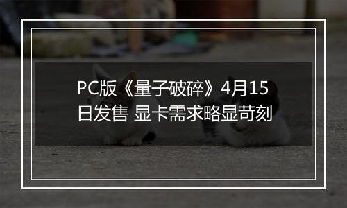 PC版《量子破碎》4月15日发售 显卡需求略显苛刻