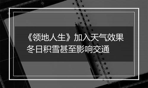 《领地人生》加入天气效果 冬日积雪甚至影响交通