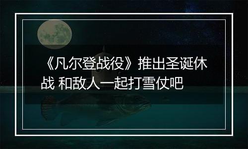 《凡尔登战役》推出圣诞休战 和敌人一起打雪仗吧