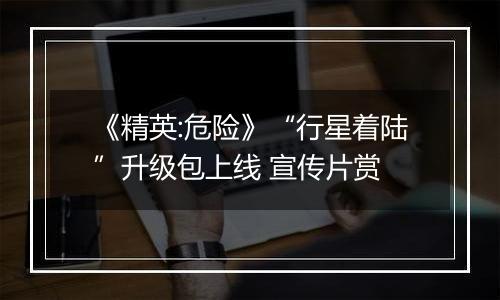 《精英:危险》“行星着陆”升级包上线 宣传片赏