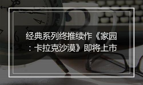 经典系列终推续作《家园：卡拉克沙漠》即将上市