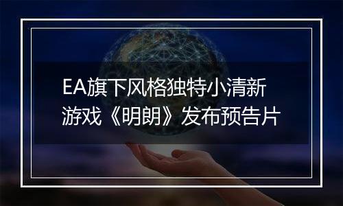 EA旗下风格独特小清新游戏《明朗》发布预告片