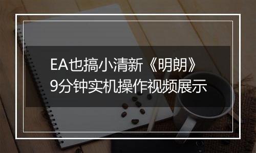 EA也搞小清新《明朗》9分钟实机操作视频展示