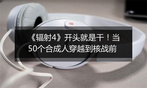 《辐射4》开头就是干！当50个合成人穿越到核战前