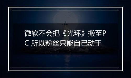 微软不会把《光环》搬至PC 所以粉丝只能自己动手