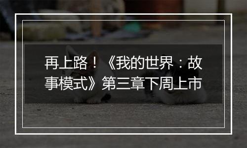 再上路！《我的世界：故事模式》第三章下周上市