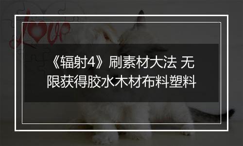 《辐射4》刷素材大法 无限获得胶水木材布料塑料