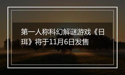 第一人称科幻解谜游戏《日珥》将于11月6日发售