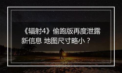 《辐射4》偷跑版再度泄露新信息 地图尺寸略小？