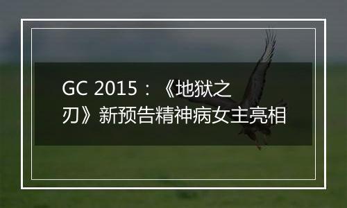 GC 2015：《地狱之刃》新预告精神病女主亮相