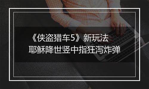 《侠盗猎车5》新玩法  耶稣降世竖中指狂泻炸弹