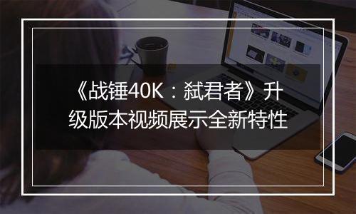《战锤40K：弑君者》升级版本视频展示全新特性